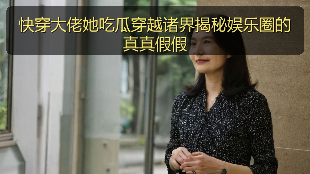 快穿大佬她吃瓜穿越诸界揭秘娱乐圈的真真假假