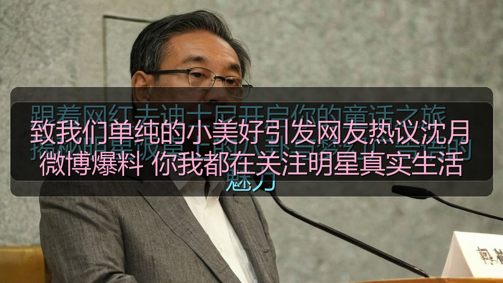 致我们单纯的小美好引发网友热议沈月微博爆料 你我都在关注明星真实生活