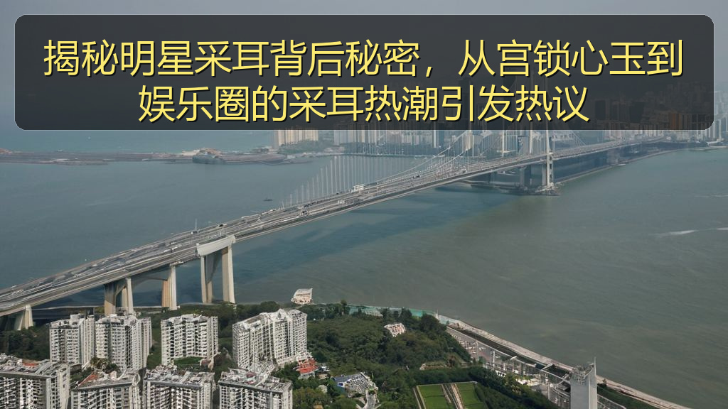 揭秘明星采耳背后秘密，从宫锁心玉到娱乐圈的采耳热潮引发热议
