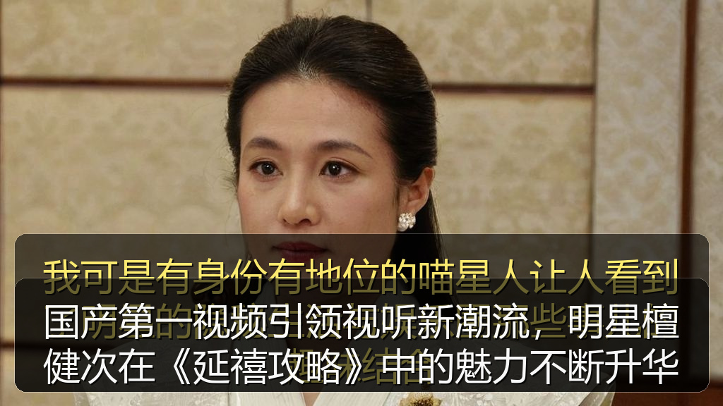 国产第一视频引领视听新潮流，明星檀健次在《延禧攻略》中的魅力不断升华