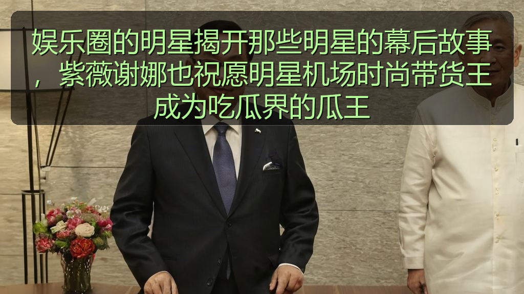 娱乐圈的明星揭开那些明星的幕后故事，紫薇谢娜也祝愿明星机场时尚带货王成为吃瓜界的瓜王