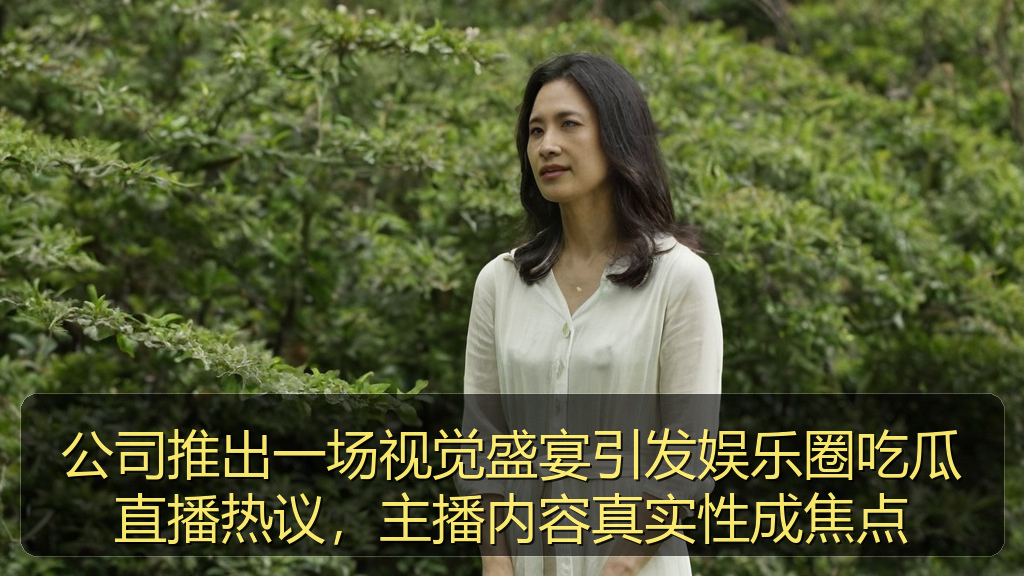 公司推出一场视觉盛宴引发娱乐圈吃瓜直播热议，主播内容真实性成焦点