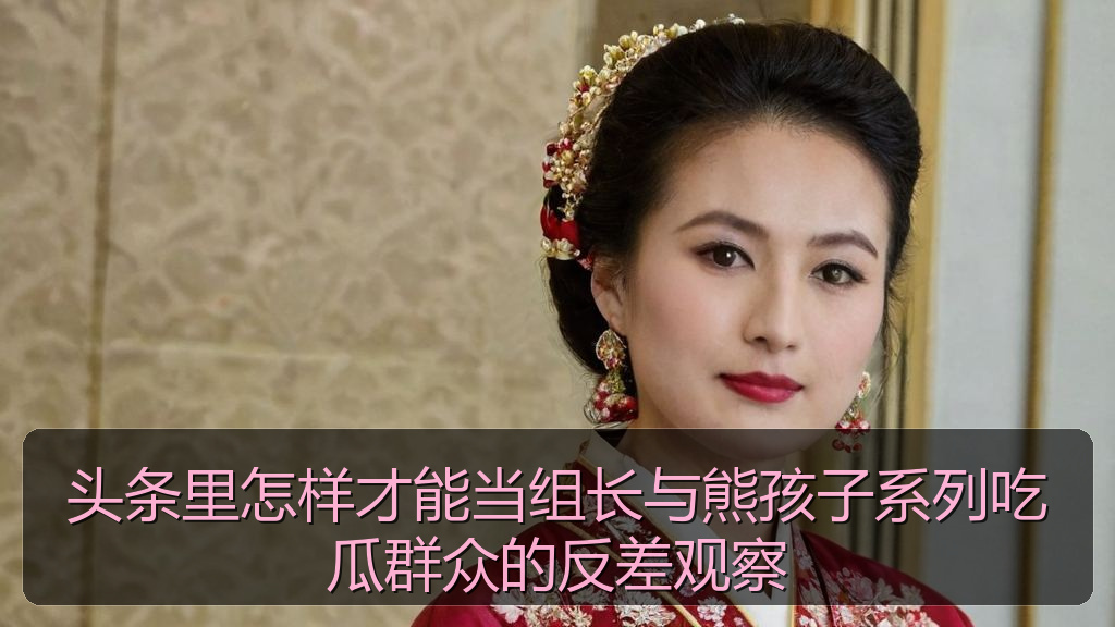 52吃瓜 - 头条里怎样才能当组长与熊孩子系列吃瓜群众的反差观察