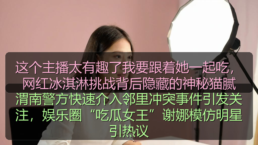 这个主播太有趣了我要跟着她一起吃，网红冰淇淋挑战背后隐藏的神秘猫腻