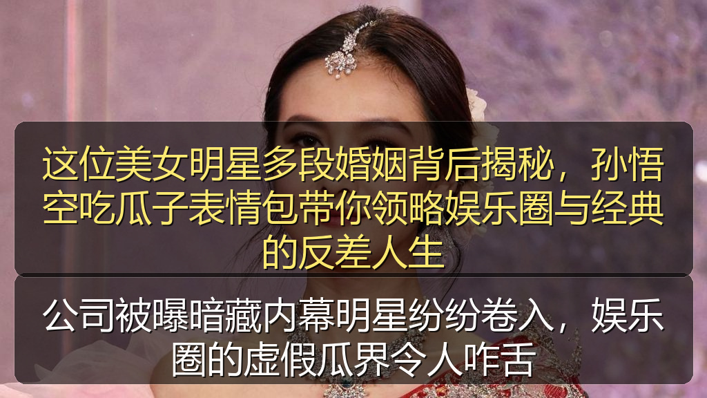 这位美女明星多段婚姻背后揭秘，孙悟空吃瓜子表情包带你领略娱乐圈与经典的反差人生