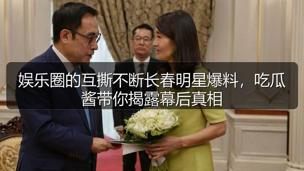 娱乐圈的互撕不断长春明星爆料,吃瓜酱带你揭露幕后真相