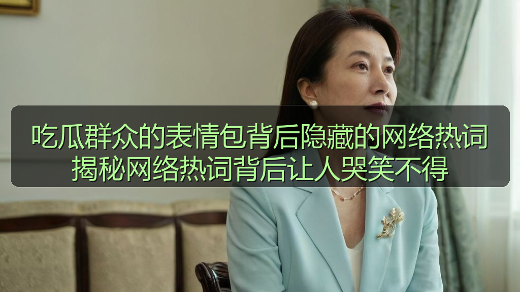 吃瓜群众的表情包背后隐藏的网络热词揭秘网络热词背后让人哭笑不得