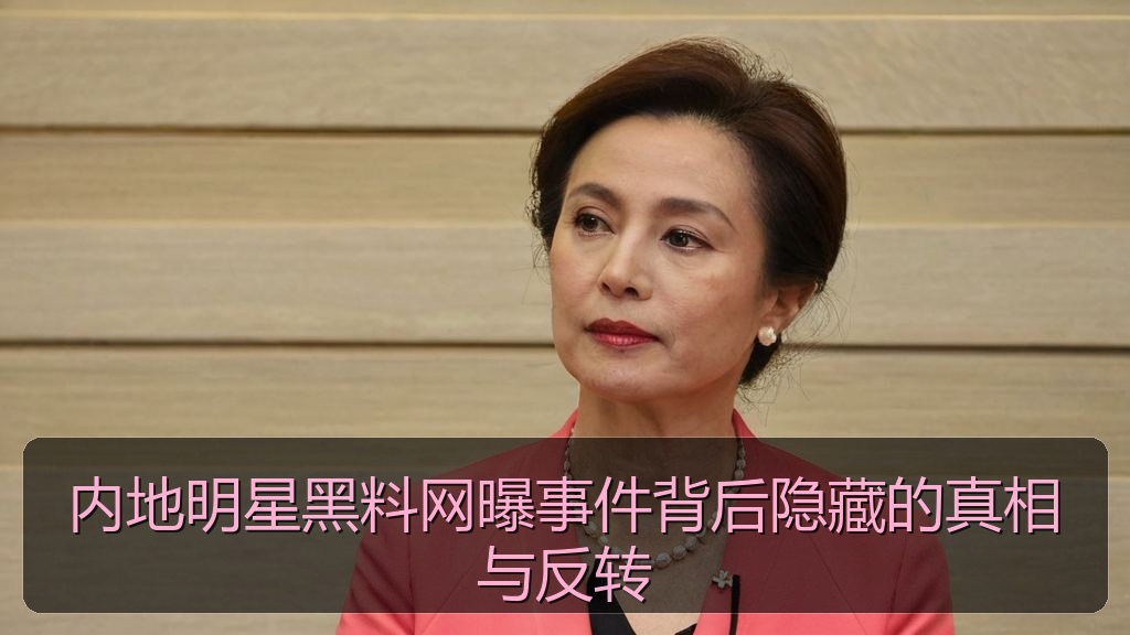 内地明星黑料网曝事件背后隐藏的真相与反转