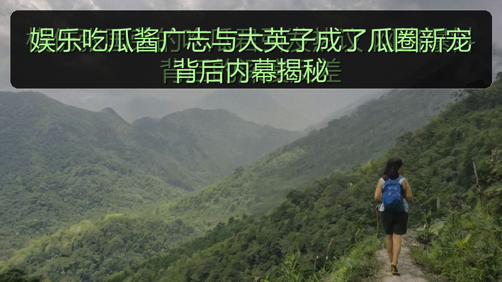 娱乐吃瓜酱广志与大英子成了瓜圈新宠背后内幕揭秘