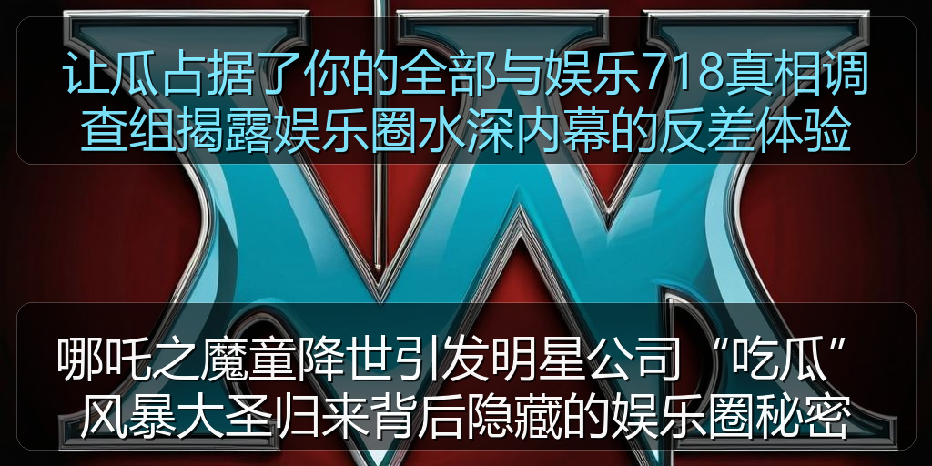 让瓜占据了你的全部与娱乐718真相调查组揭露娱乐圈水深内幕的反差体验