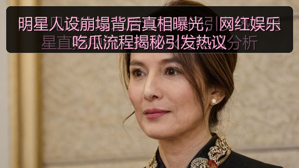 明星人设崩塌背后真相曝光,网红娱乐吃瓜流程揭秘引发热议
