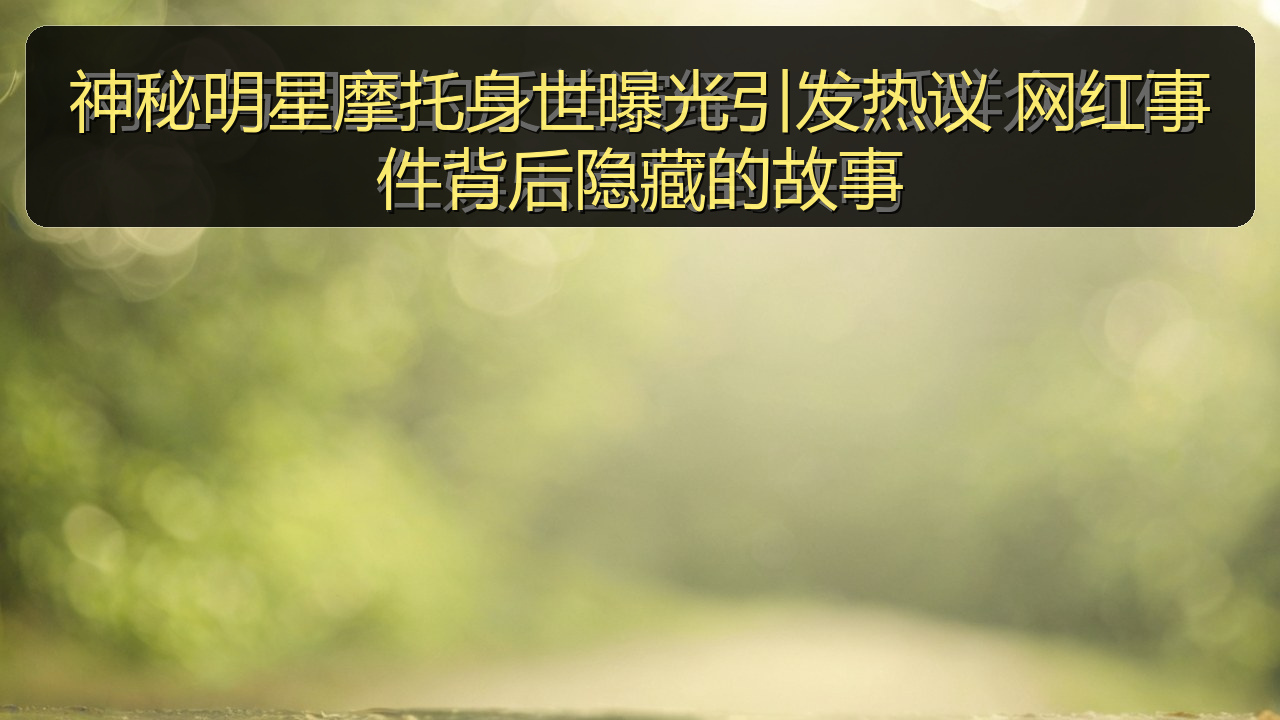 神秘明星摩托身世曝光引发热议 网红事件背后隐藏的故事