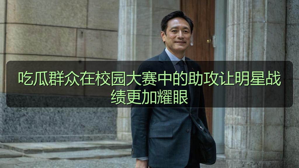 吃瓜群众在校园大赛中的助攻让明星战绩更加耀眼