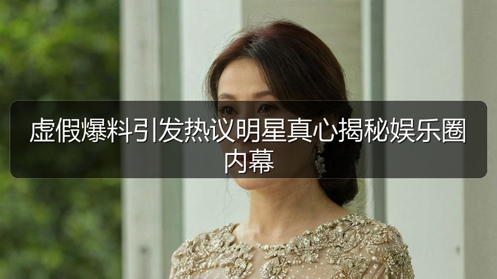 虚假爆料引发热议明星真心揭秘娱乐圈内幕