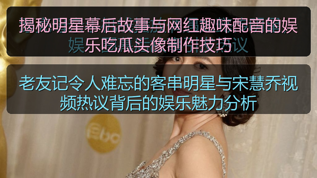 揭秘明星幕后故事与网红趣味配音的娱乐吃瓜头像制作技巧