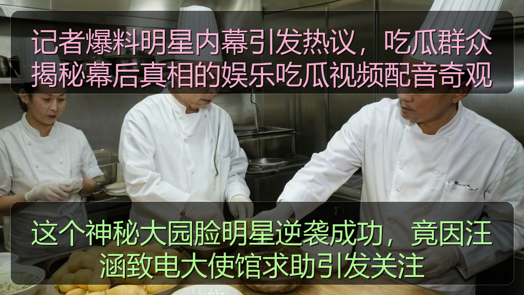 记者爆料明星内幕引发热议，吃瓜群众揭秘幕后真相的娱乐吃瓜视频配音奇观