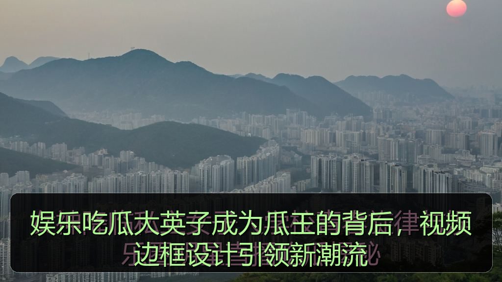 娱乐吃瓜大英子成为瓜王的背后，视频边框设计引领新潮流