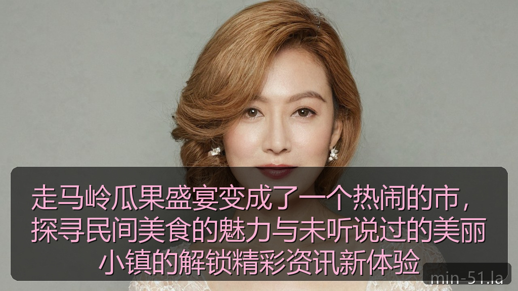 走马岭瓜果盛宴变成了一个热闹的市，探寻民间美食的魅力与未听说过的美丽小镇的解锁精彩资讯新体验