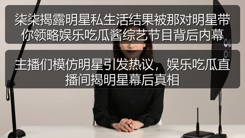 主播们模仿明星引发热议，娱乐吃瓜直播间揭明星幕后真相