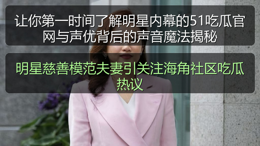 明星慈善模范夫妻引关注海角社区吃瓜热议