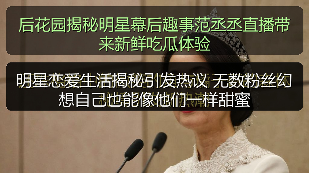 后花园揭秘明星幕后趣事范丞丞直播带来新鲜吃瓜体验