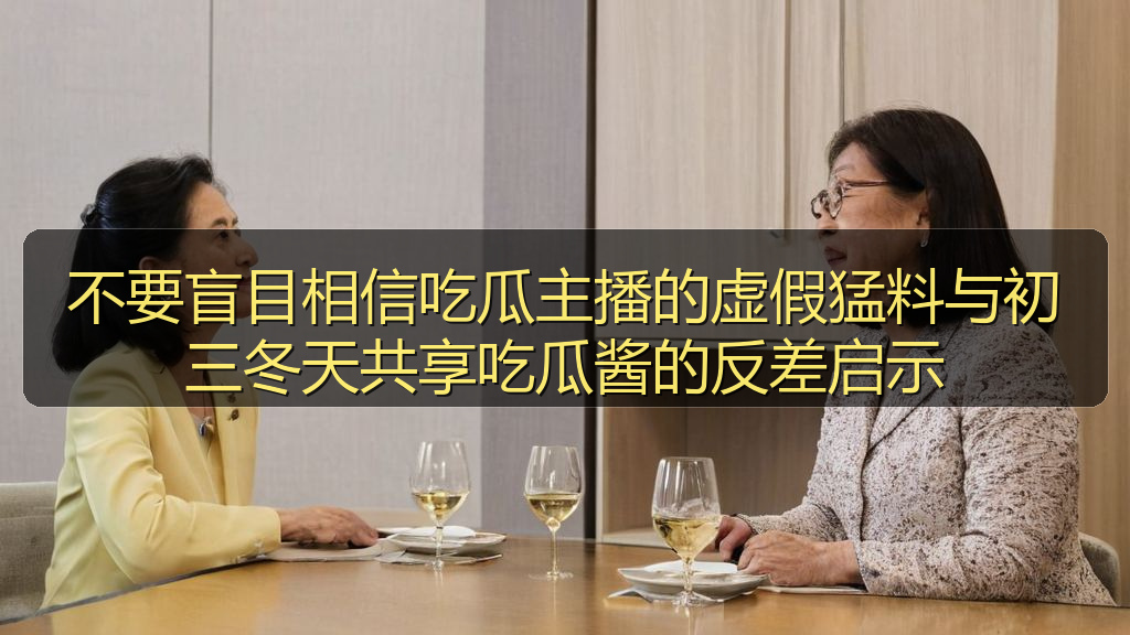 不要盲目相信吃瓜主播的虚假猛料与初三冬天共享吃瓜酱的反差启示
