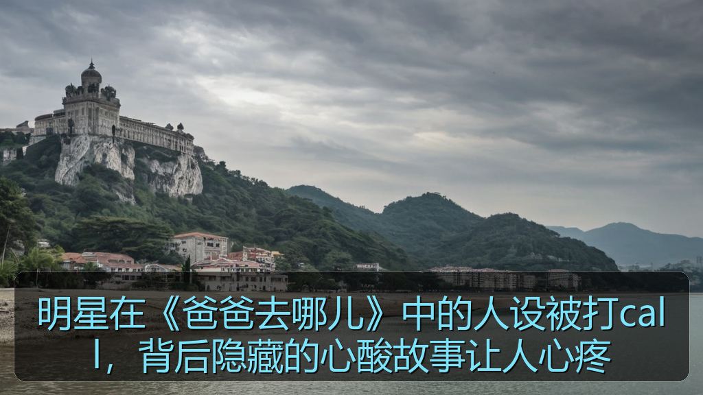 明星在《爸爸去哪儿》中的人设被打call，背后隐藏的心酸故事让人心疼
