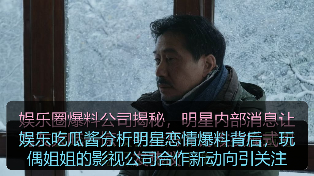 娱乐吃瓜酱分析明星恋情爆料背后，玩偶姐姐的影视公司合作新动向引关注