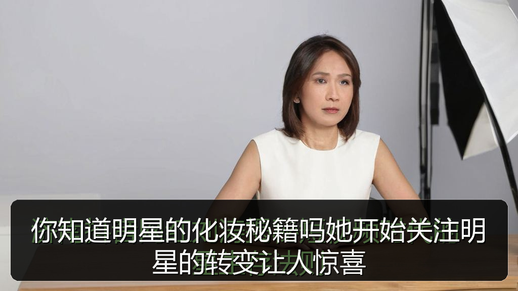 你知道明星的化妆秘籍吗她开始关注明星的转变让人惊喜