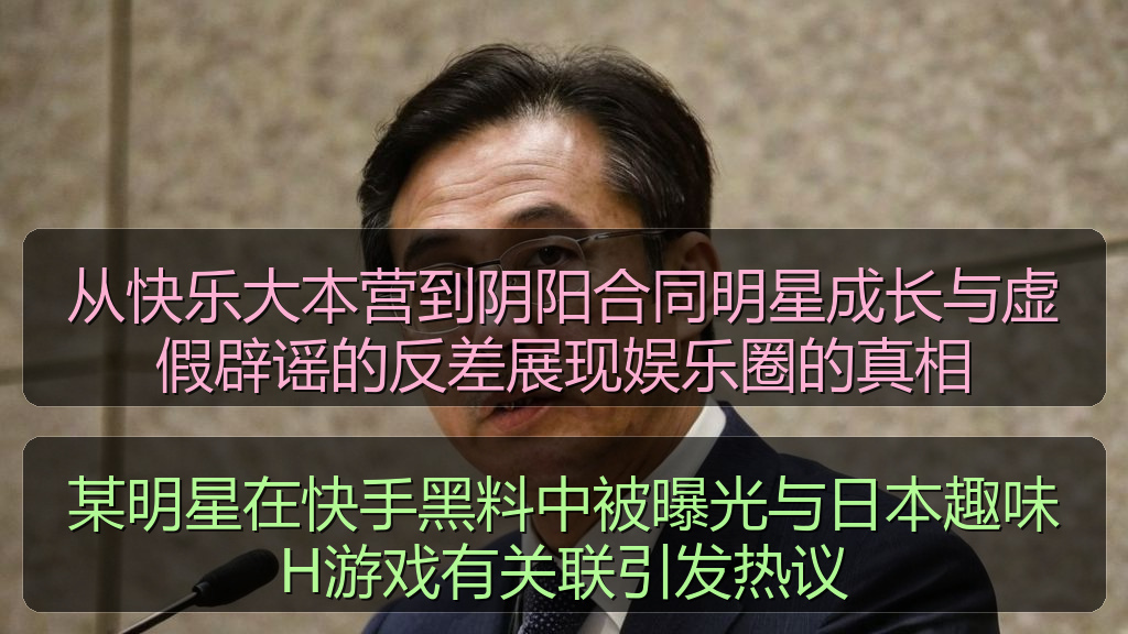 某明星在快手黑料中被曝光与日本趣味H游戏有关联引发热议