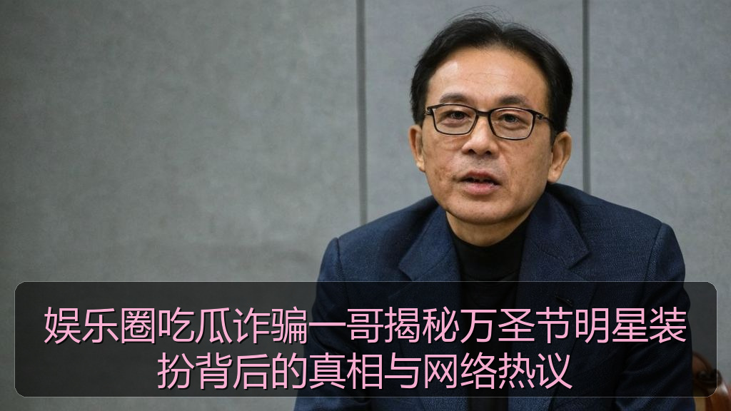 娱乐圈吃瓜诈骗一哥揭秘万圣节明星装扮背后的真相与网络热议