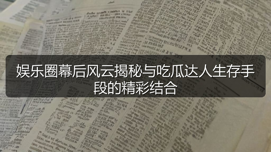 娱乐圈幕后风云揭秘与吃瓜达人生存手段的精彩结合