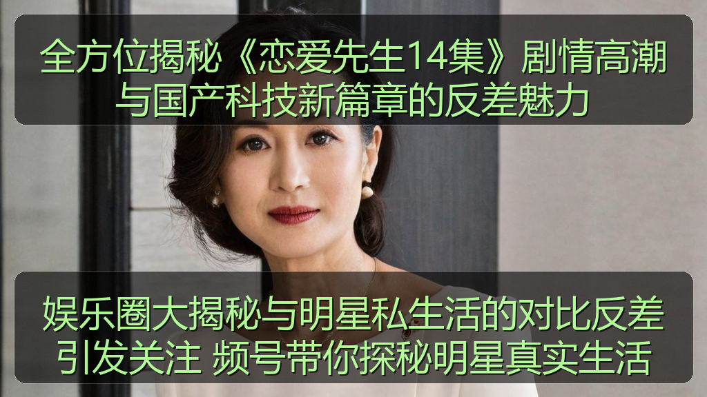 全方位揭秘《恋爱先生14集》剧情高潮与国产科技新篇章的反差魅力