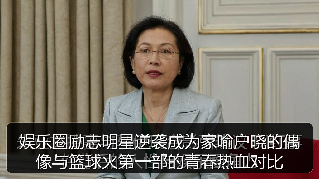 娱乐圈励志明星逆袭成为家喻户晓的偶像与篮球火第一部的青春热血对比