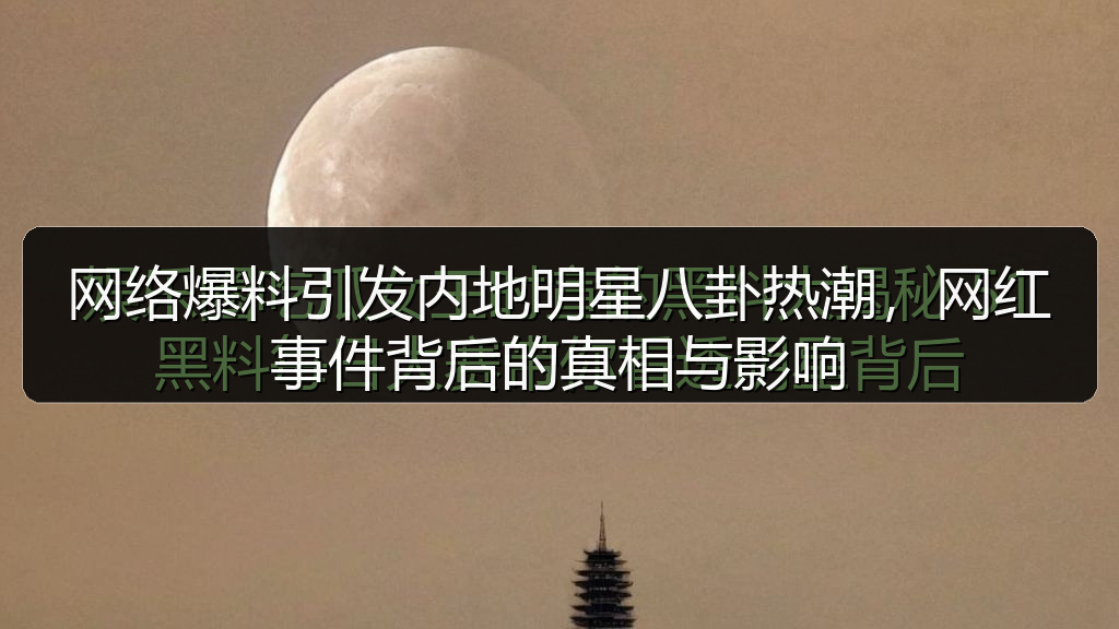 网络爆料引发内地明星八卦热潮,网红事件背后的真相与影响