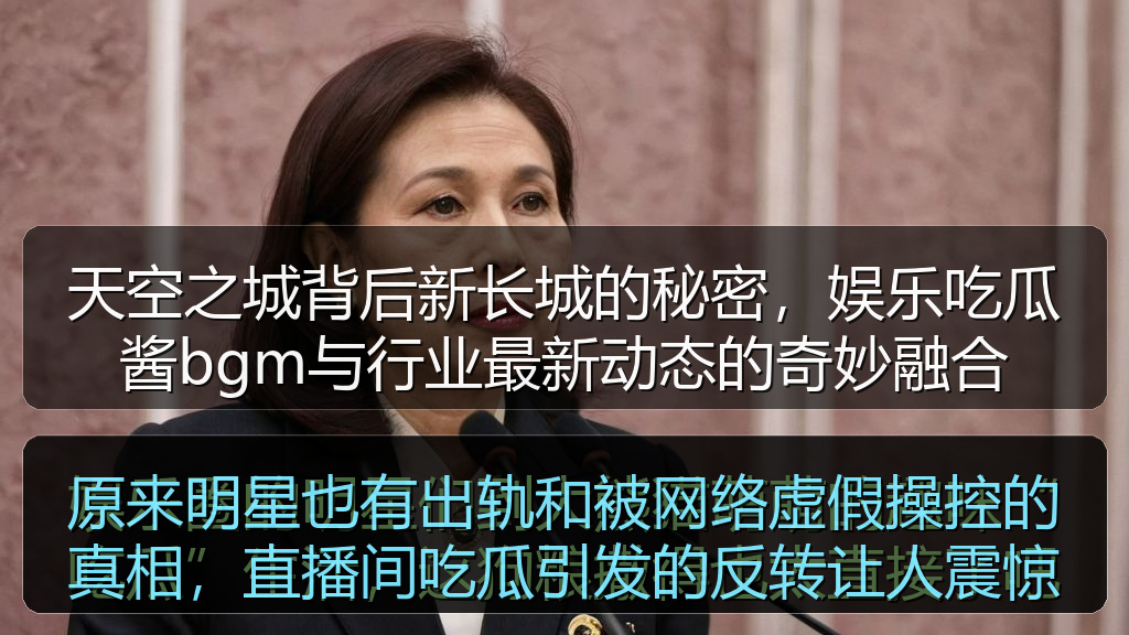 天空之城背后新长城的秘密,娱乐吃瓜酱bgm与行业最新动态的奇妙融合