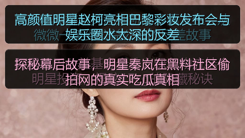 高颜值明星赵柯亮相巴黎彩妆发布会与娱乐圈水太深的反差