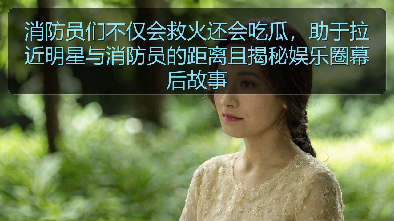 消防员们不仅会救火还会吃瓜,助于拉近明星与消防员的距离且揭秘娱乐圈幕后故事