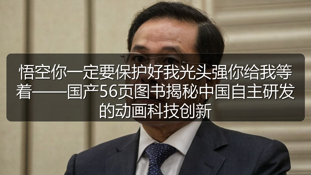 悟空你一定要保护好我光头强你给我等着——国产56页图书揭秘中国自主研发的动画科技创新