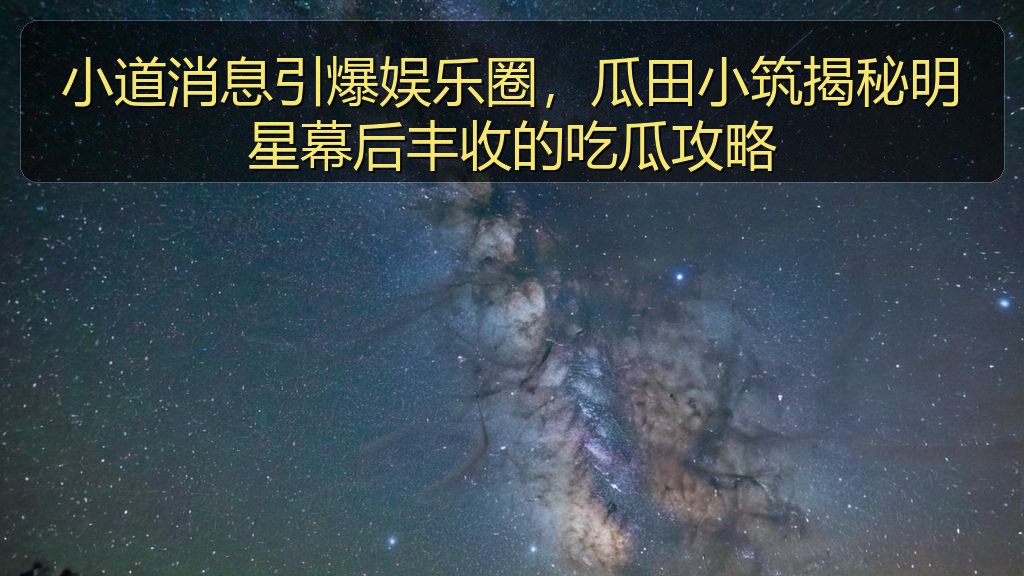 小道消息引爆娱乐圈，瓜田小筑揭秘明星幕后丰收的吃瓜攻略