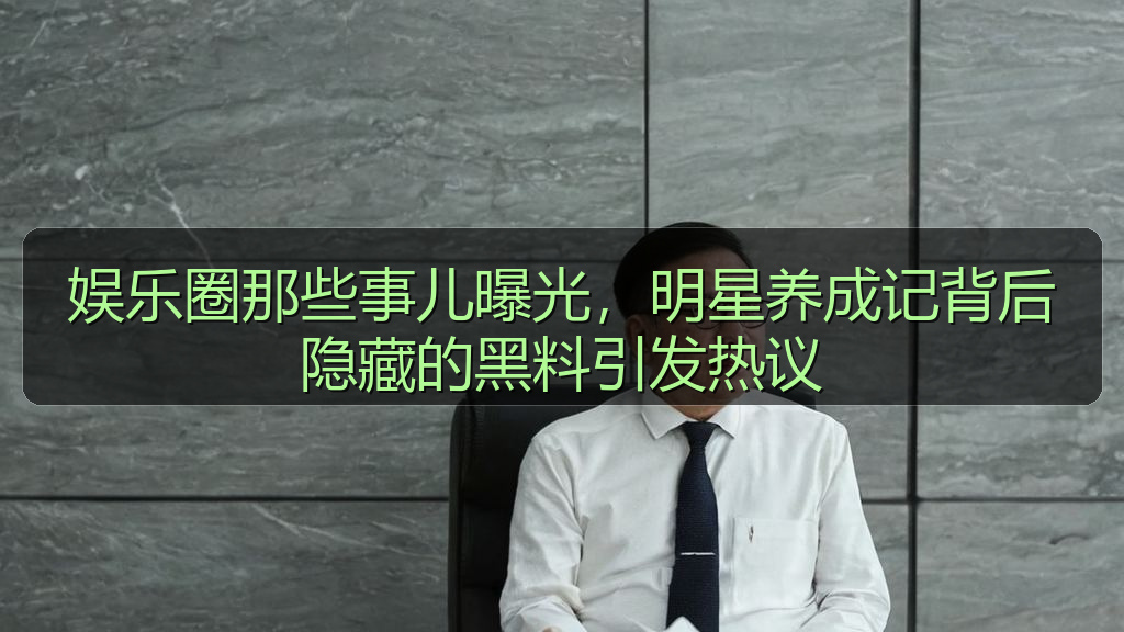 娱乐圈那些事儿曝光，明星养成记背后隐藏的黑料引发热议