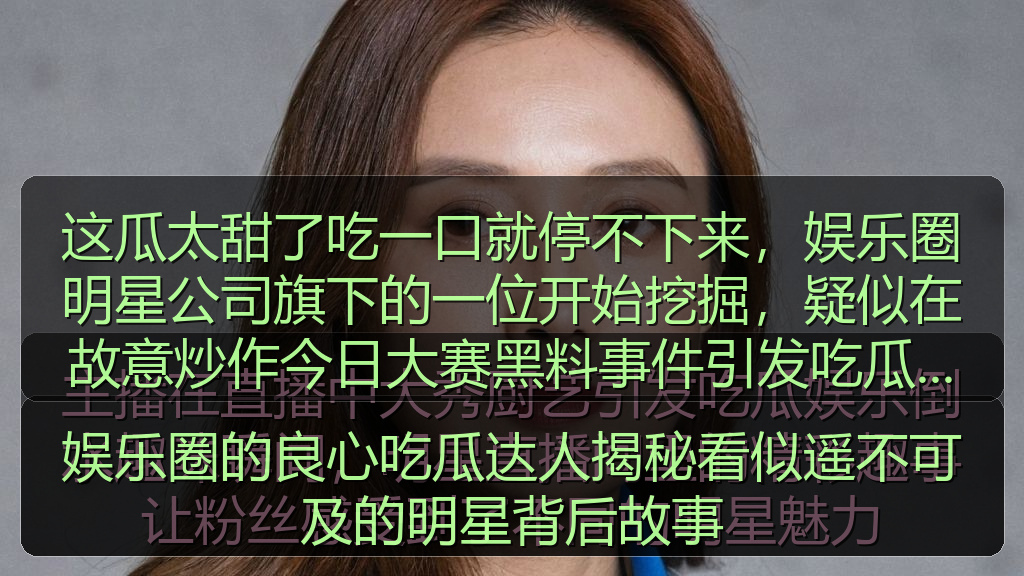 这瓜太甜了吃一口就停不下来，娱乐圈明星公司旗下的一位开始挖掘，疑似在故意炒作今日大赛黑料事件引发吃瓜热潮