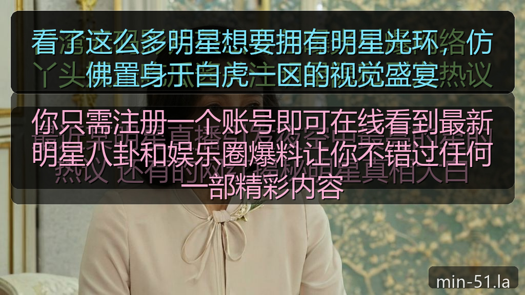 看了这么多明星想要拥有明星光环，仿佛置身于白虎一区的视觉盛宴