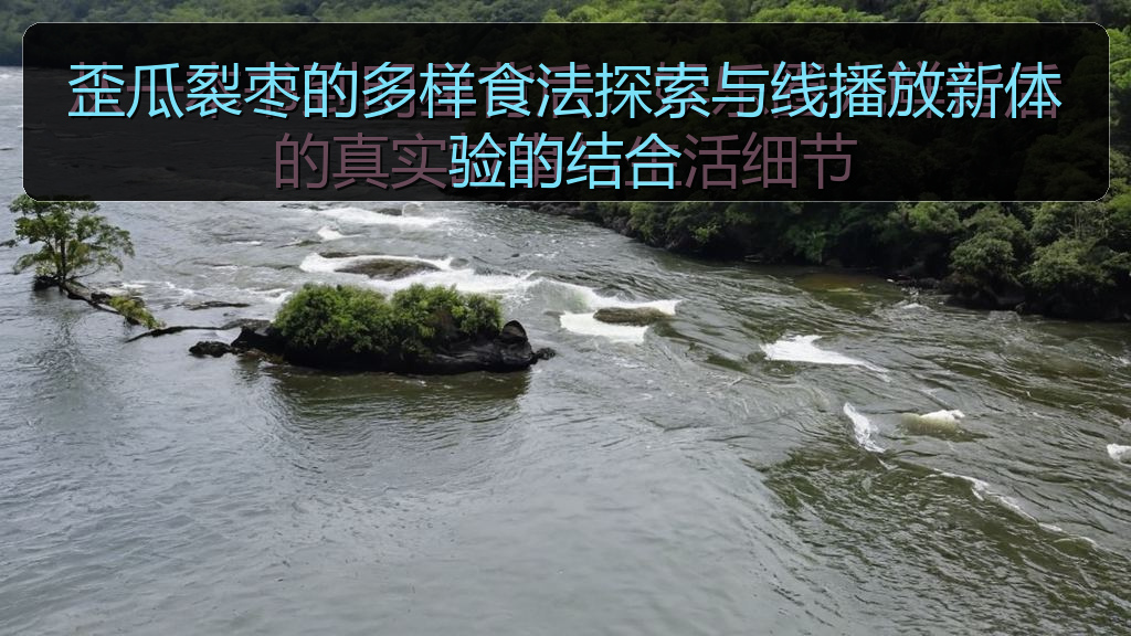 歪瓜裂枣的多样食法探索与线播放新体验的结合