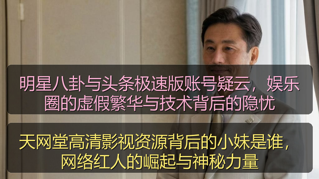 明星八卦与头条极速版账号疑云，娱乐圈的虚假繁华与技术背后的隐忧