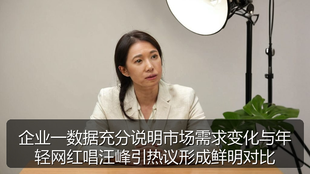 企业一数据充分说明市场需求变化与年轻网红唱汪峰引热议形成鲜明对比