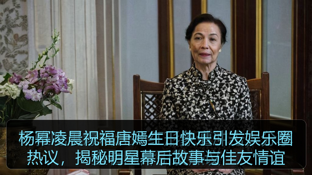 杨幂凌晨祝福唐嫣生日快乐引发娱乐圈热议，揭秘明星幕后故事与佳友情谊