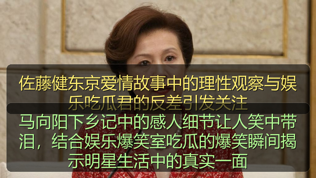 马向阳下乡记中的感人细节让人笑中带泪，结合娱乐爆笑室吃瓜的爆笑瞬间揭示明星生活中的真实一面