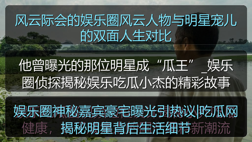 娱乐圈神秘嘉宾豪宅曝光引热议|吃瓜网揭秘明星背后生活细节