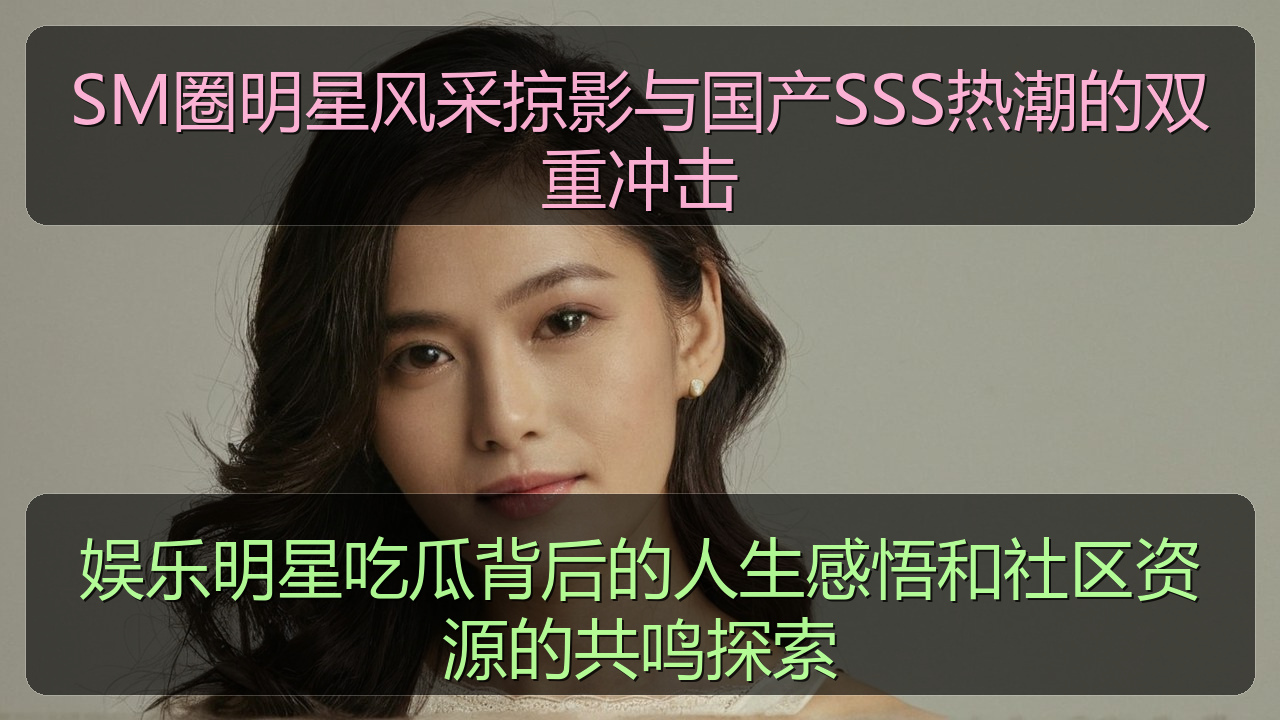 娱乐明星吃瓜背后的人生感悟和社区资源的共鸣探索